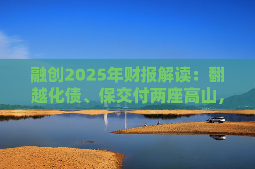 融创2025年财报解读：翻越化债、保交付两座高山，迈向新阶段