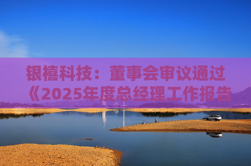 银禧科技：董事会审议通过《2025年度总经理工作报告》等多项议案