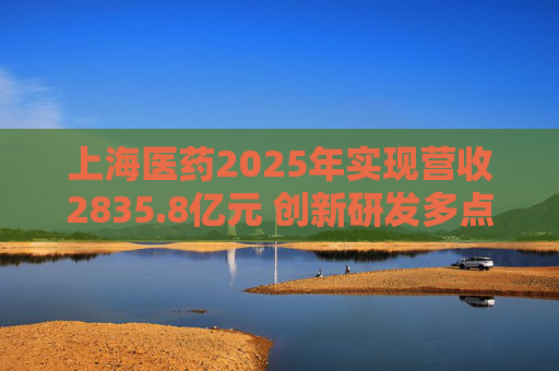 上海医药2025年实现营收2835.8亿元 创新研发多点开花