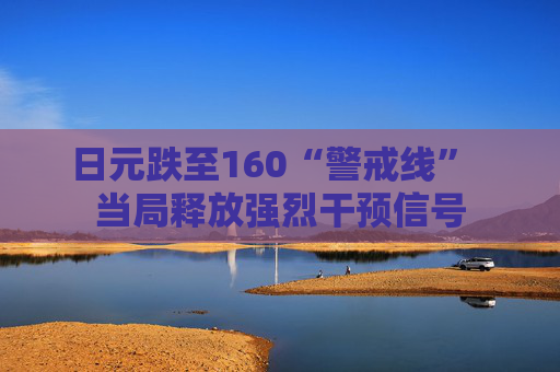 日元跌至160“警戒线”  当局释放强烈干预信号 第1张