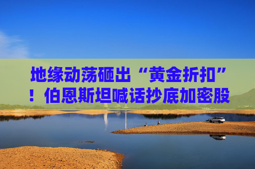 地缘动荡砸出“黄金折扣”！伯恩斯坦喊话抄底加密股，静待Q1利空出尽后的2026年大复苏