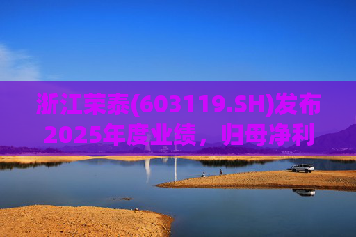 浙江荣泰(603119.SH)发布2025年度业绩，归母净利润2.78亿元，同比增长20.90%