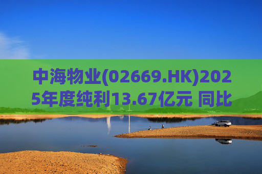 中海物业(02669.HK)2025年度纯利13.67亿元 同比下跌9.7%  第1张