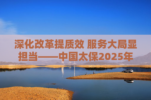 深化改革提质效 服务大局显担当――中国太保2025年业绩稳健增长  第1张