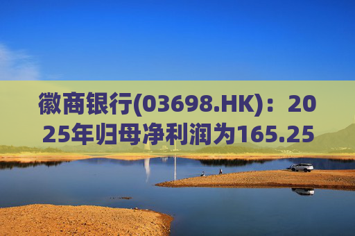 徽商银行(03698.HK)：2025年归母净利润为165.25亿元 同比增加7.21%  第1张