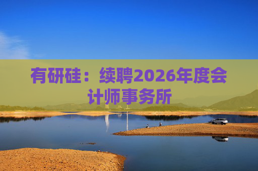 有研硅：续聘2026年度会计师事务所  第1张