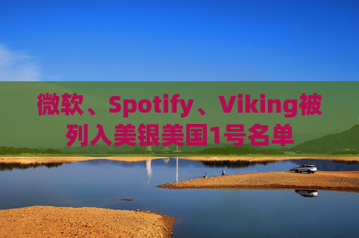 微软、Spotify、Viking被列入美银美国1号名单