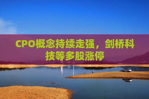 CPO概念持续走强，剑桥科技等多股涨停
