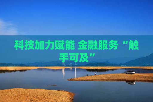 科技加力赋能 金融服务“触手可及”