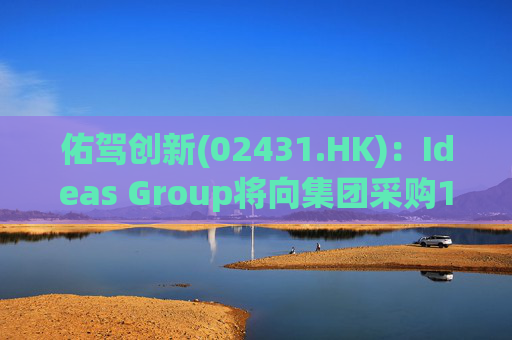 佑驾创新(02431.HK)：Ideas Group将向集团采购1600辆小竹无人车，部署于澳洲及东南亚