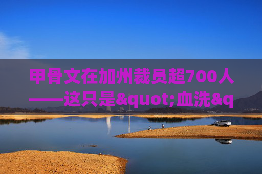 甲骨文在加州裁员超700人——这只是"血洗"的第一波，或波及全美数万员工