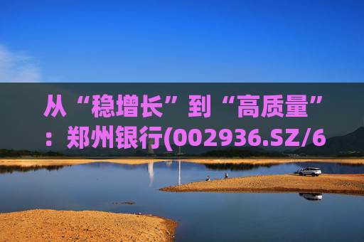 从“稳增长”到“高质量”：郑州银行(002936.SZ/6196.HK)的区域银行进化路径