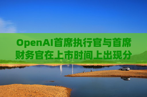 OpenAI首席执行官与首席财务官在上市时间上出现分歧  第1张