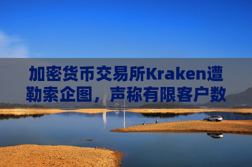 加密货币交易所Kraken遭勒索企图，声称有限客户数据被访问