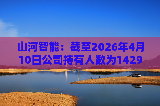 山河智能：截至2026年4月10日公司持有人数为142981户