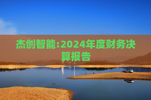 杰创智能:2024年度财务决算报告