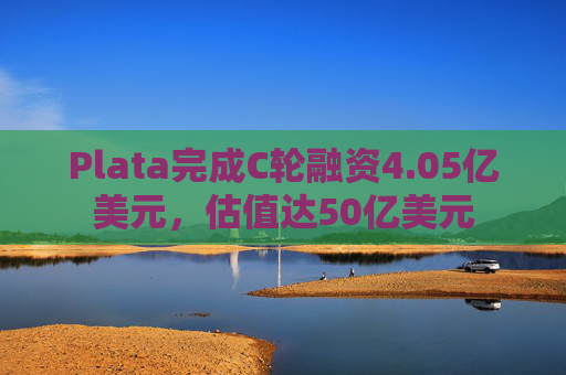 Plata完成C轮融资4.05亿美元，估值达50亿美元  第1张