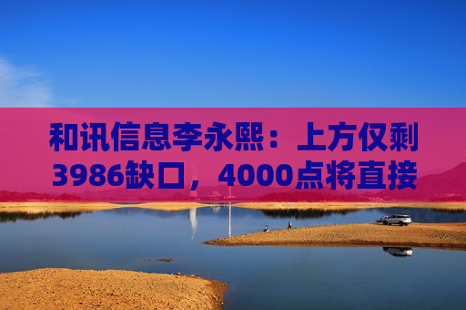 和讯信息李永熙：上方仅剩3986缺口，4000点将直接突破