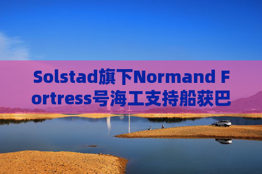 Solstad旗下Normand Fortress号海工支持船获巴西国家石油公司5600万美元续约  第1张