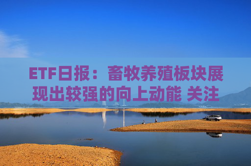 ETF日报：畜牧养殖板块展现出较强的向上动能 关注养殖ETF国泰