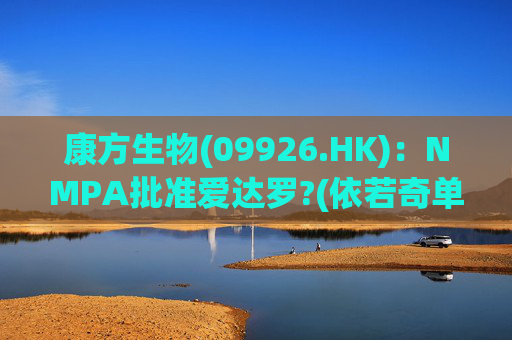 康方生物(09926.HK)：NMPA批准爱达罗?(依若奇单抗，IL-12/IL-23)新药上市申请