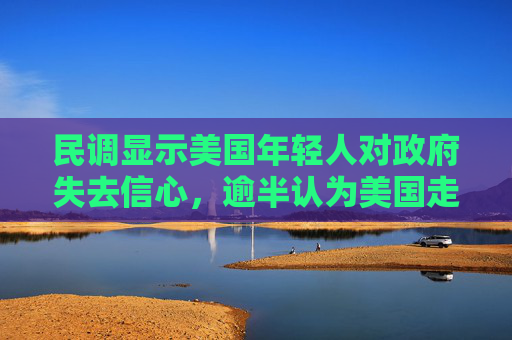 民调显示美国年轻人对政府失去信心，逾半认为美国走在错误道路上