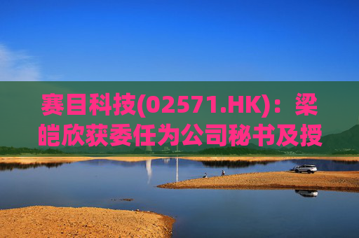 赛目科技(02571.HK)：梁皑欣获委任为公司秘书及授权代表  第1张