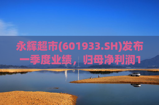 永辉超市(601933.SH)发布一季度业绩，归母净利润1.48亿元，同比下降79.96%