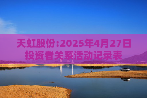 天虹股份:2025年4月27日投资者关系活动记录表