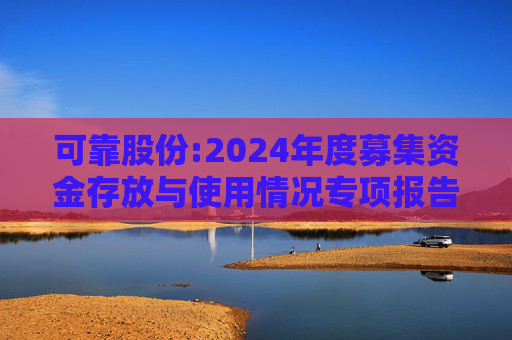 可靠股份:2024年度募集资金存放与使用情况专项报告