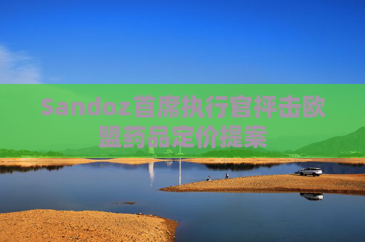 Sandoz首席执行官抨击欧盟药品定价提案