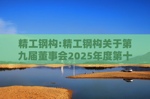 精工钢构:精工钢构关于第九届董事会2025年度第十次临时会议决议公告