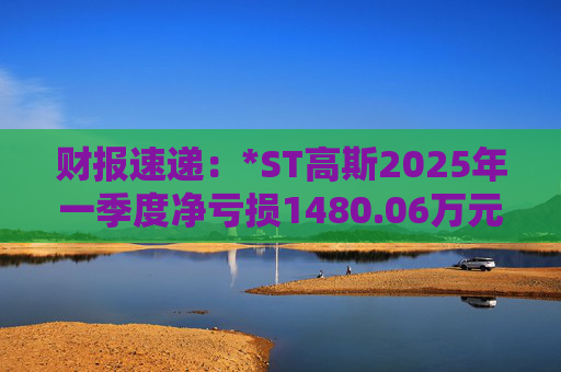 财报速递：*ST高斯2025年一季度净亏损1480.06万元