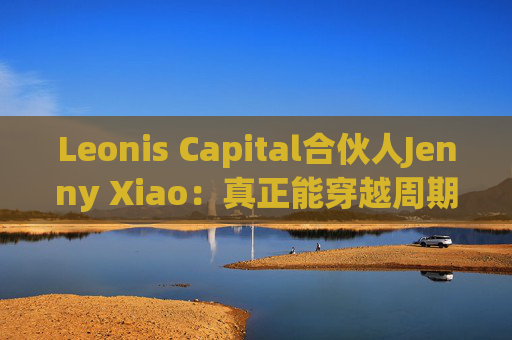 Leonis Capital合伙人Jenny Xiao：真正能穿越周期的AI投资，不在风口中，而在风口之外