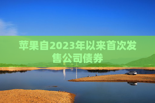 苹果自2023年以来首次发售公司债券  第1张 苹果自2023年以来首次发售公司债券  第1张