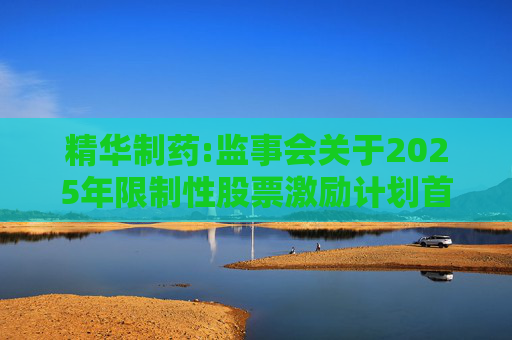 精华制药:监事会关于2025年限制性股票激励计划首次授予激励对象名单（授予日）相关事项的核查意见