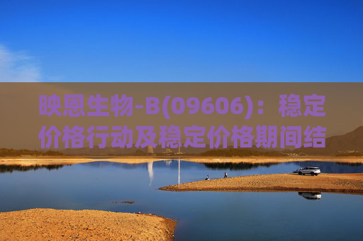 映恩生物-B(09606)：稳定价格行动及稳定价格期间结束