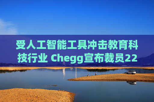 受人工智能工具冲击教育科技行业 Chegg宣布裁员22%