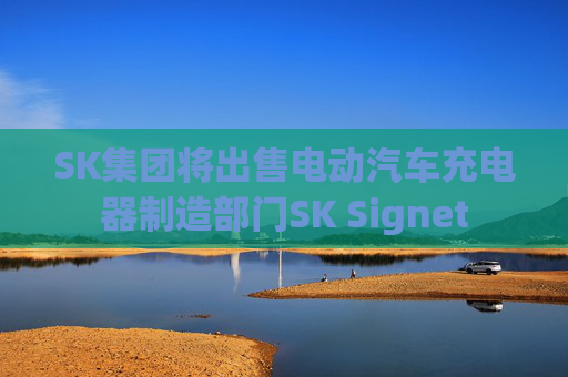 SK集团将出售电动汽车充电器制造部门SK Signet