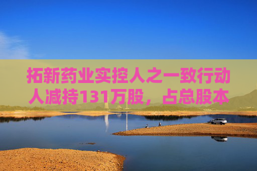 拓新药业实控人之一致行动人减持131万股，占总股本1.04%