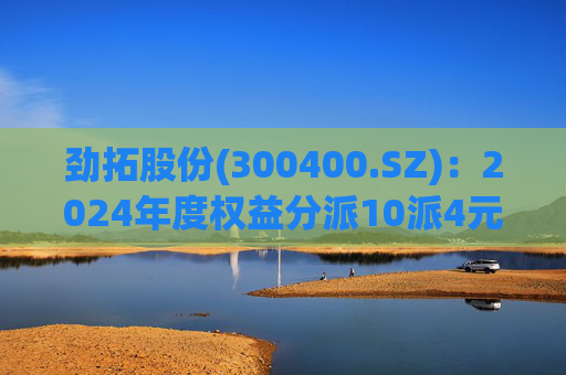 劲拓股份(300400.SZ):2024年度权益分派10派4元 股权登记日5月26日  第1张 劲拓股份(300400.SZ):2024年度权益分派10派4元 股权登记日5月26日  第1张