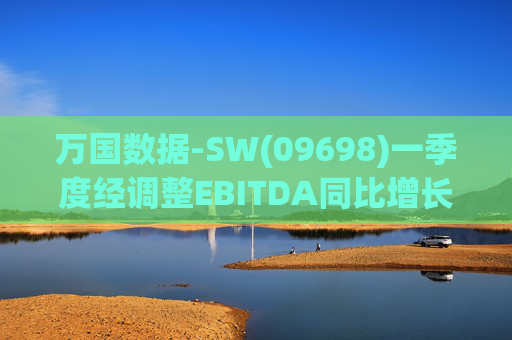 万国数据-SW(09698)一季度经调整EBITDA同比增长16.1%至13.238亿元