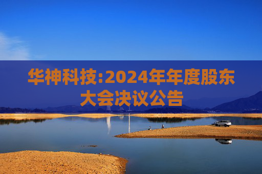 华神科技:2024年年度股东大会决议公告