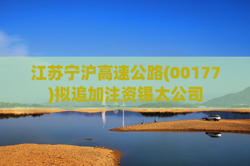 江苏宁沪高速公路(00177)拟追加注资锡太公司