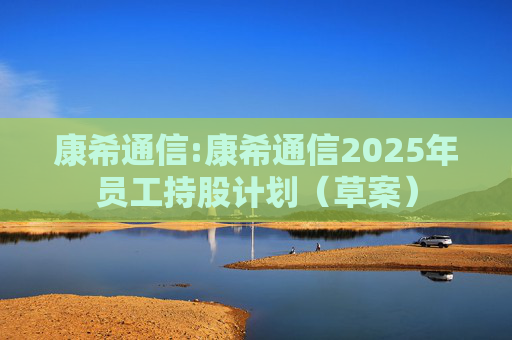 康希通信:康希通信2025年员工持股计划（草案）  第1张