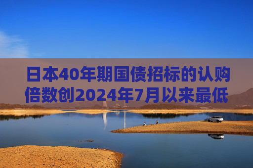 日本40年期国债招标的认购倍数创2024年7月以来最低  第1张