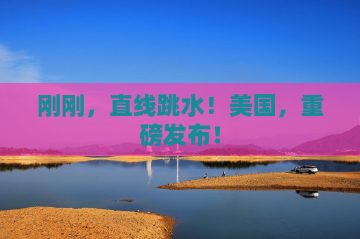 刚刚，直线跳水！美国，重磅发布！  第1张