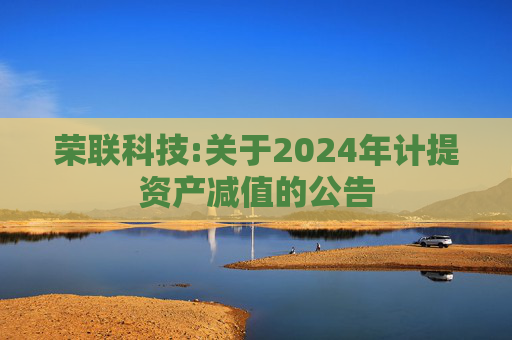 荣联科技:关于2024年计提资产减值的公告