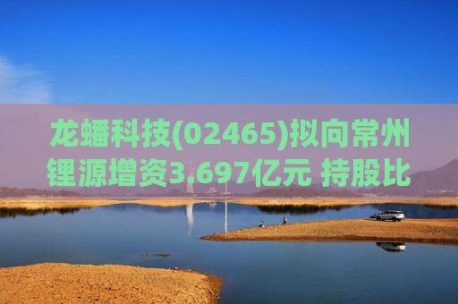 龙蟠科技(02465)拟向常州锂源增资3.697亿元 持股比例增加至66.42%  第1张