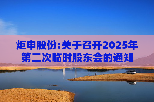 炬申股份:关于召开2025年第二次临时股东会的通知  第1张